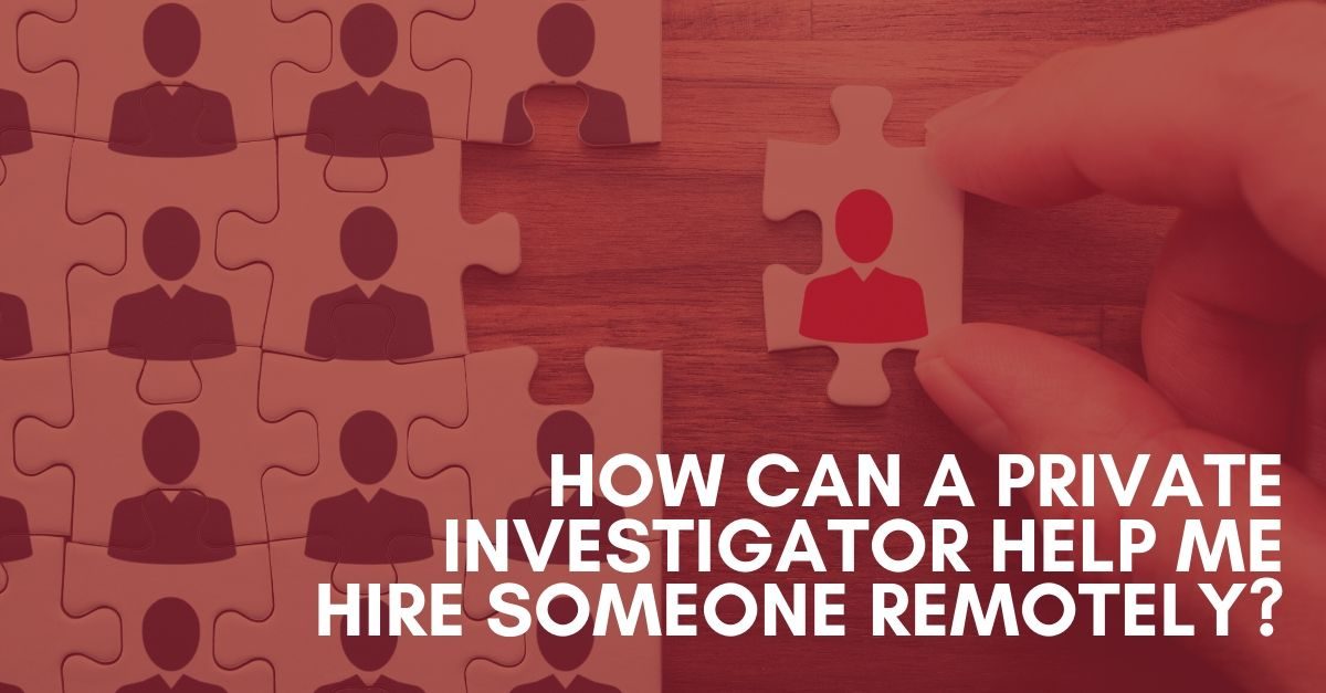 How Can a Private Investigator Help Me Hire Someone Remotely